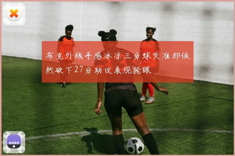 布克外线手感冰凉三分球失准却依然砍下27分助攻表现抢眼