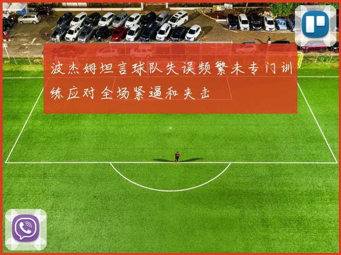 波杰姆坦言球队失误频繁未专门训练应对全场紧逼和夹击
