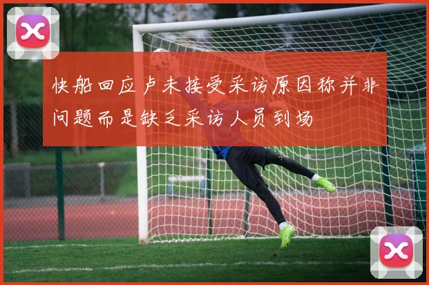 快船回应卢未接受采访原因称并非问题而是缺乏采访人员到场