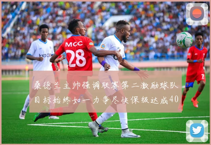 桑德兰主帅强调联赛第二激励球队目标始终如一力争尽快保级达成40分