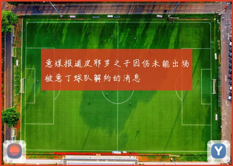 意媒报道皮耶罗之子因伤未能出场被意丁球队解约的消息