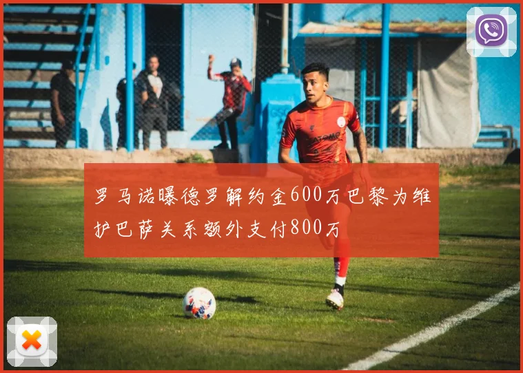 罗马诺曝德罗解约金600万巴黎为维护巴萨关系额外支付800万