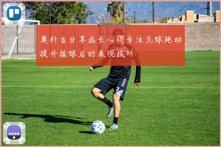 奥科吉分享成长心得专注无球跑动提升接球后的表现技巧