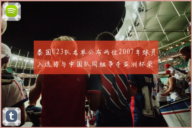 泰国U23队名单公布两位2007年球员入选将与中国队同组争夺亚洲杯荣誉