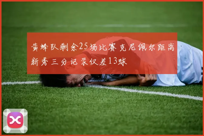 黄蜂队剩余25场比赛克尼佩尔距离新秀三分记录仅差13球