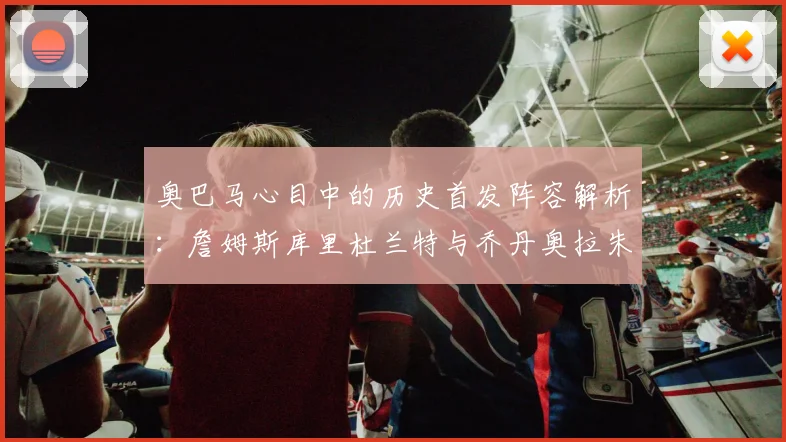 奥巴马心目中的历史首发阵容解析：詹姆斯库里杜兰特与乔丹奥拉朱旺的传奇组合
