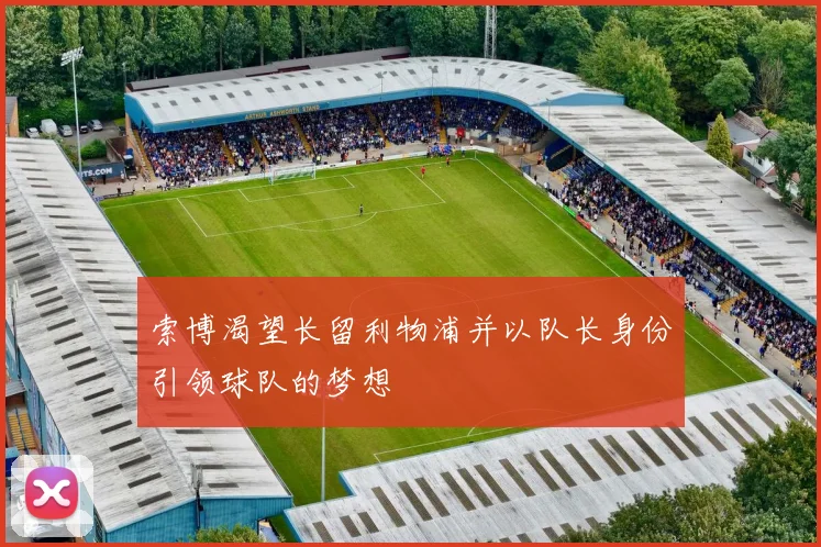 索博渴望长留利物浦并以队长身份引领球队的梦想