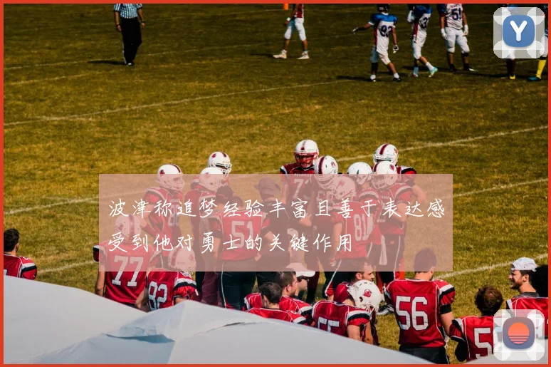 波津称追梦经验丰富且善于表达感受到他对勇士的关键作用