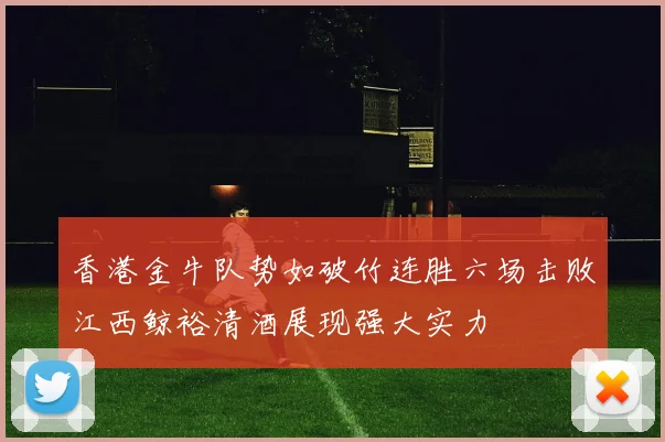 香港金牛队势如破竹连胜六场击败江西鲸裕清酒展现强大实力