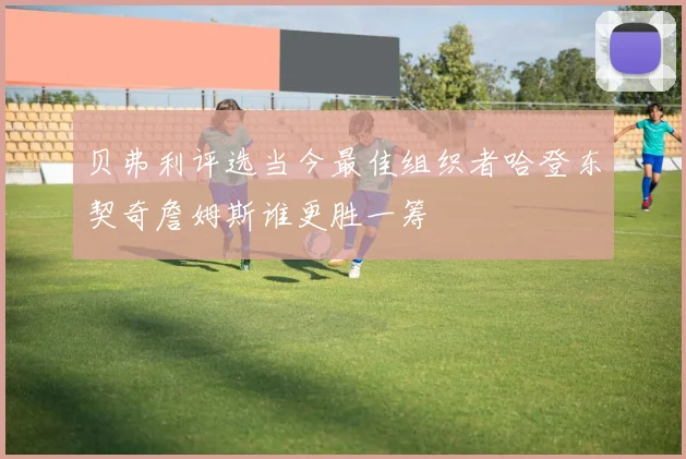 贝弗利评选当今最佳组织者哈登东契奇詹姆斯谁更胜一筹