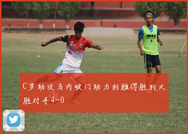 C罗助攻马内破门助力利雅得胜利大胜对手4-0