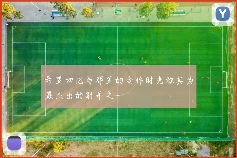 希罗回忆与邓罗的合作时光称其为最杰出的射手之一