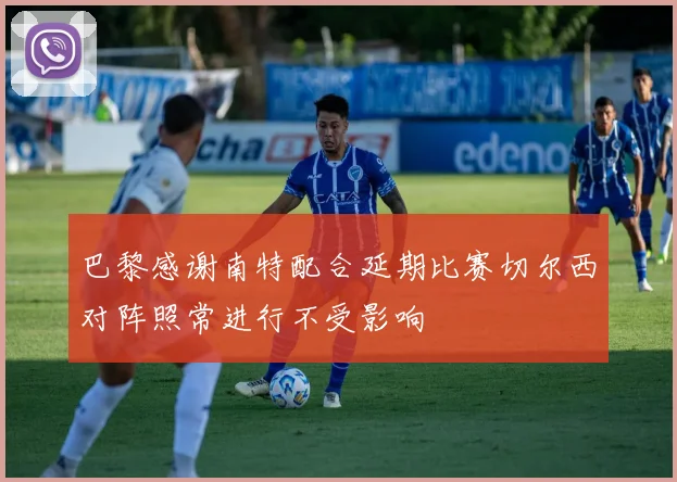 巴黎感谢南特配合延期比赛切尔西对阵照常进行不受影响
