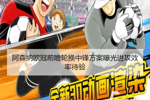 阿森纳欧冠前瞻轮换中锋方案曝光进攻效率待验 - SabaSports